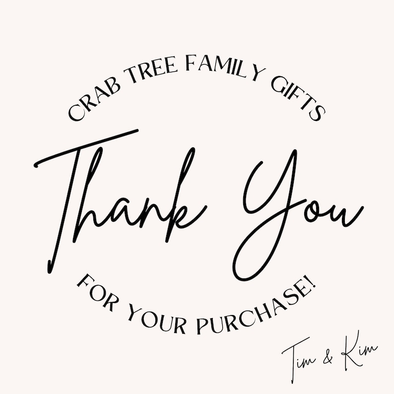 May include: A cream-colored graphic with the words "CRAB TREE FAMILY GIFTS" in a circular arrangement at the top. The words "Thank You" are in a large, elegant script, with "FOR YOUR PURCHASE!" below. The signature "Tim & Kim" is at the bottom.