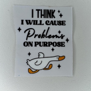 May include: White square sticker with the text "I THINK I WILL CAUSE Problems ON PURPOSE" in black. A cartoon goose with orange feet and beak is at the bottom. The sticker has four black diamond shapes.