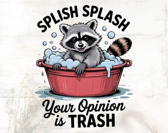 Splash splash your opinion is trash Png,Sarcastic Snarky Png,Funny Raccoon Png,Feral Png,Funny Sarcastic Quote Png,Sublimation Design
