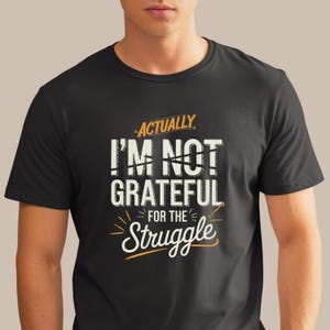 Actually I’m Not Grateful for the Struggle Shirt | Anti-Toxic Positivity Tee | Sarcastic Mental Health Humor Shirt | Real Talk Graphic Tee