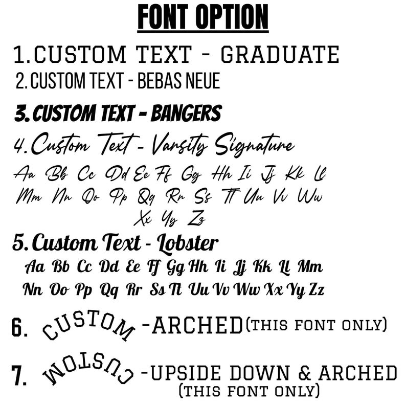May include: A black and white font selection chart titled FONT OPTION. It lists seven styles: 1. CUSTOM TEXT - GRADUATE, 2. CUSTOM TEXT - BEBAS NEUE, 3. CUSTOM TEXT - BANGERS, 4. Custom Text - Varsity Signature, 5. Custom Text - Lobster, 6. CUSTOM - ARCHED, 7. CUSTOM - UPSIDE DOWN & ARCHED.