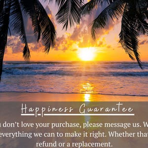 May include: A sunset over the ocean with palm tree silhouettes framing the scene. The text reads: Happiness Guarantee. If you don't love your purchase, please message us. We will do everything we can to make it right. Whether that's a refund or a replacement.