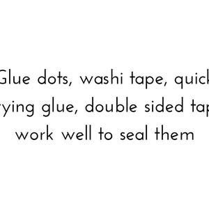 May include: Text on a white background that reads: "Glue dots, washi tape, quick drying glue, double sided tape work well to seal them."
