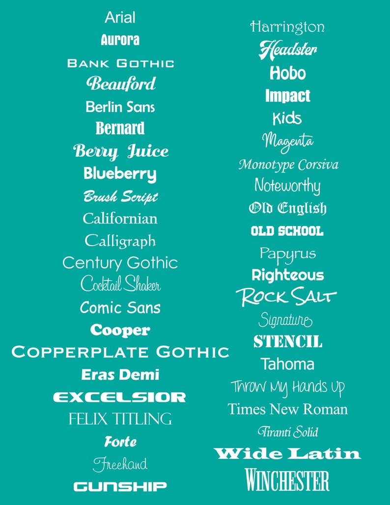 May include: A teal background displays a variety of font styles in white. The fonts include Arial, Aurora, Bank Gothic, Beauford, Berlin Sans, Bernard, Berry Juice, Blueberry, Brush Script, Californian, Calligraph, Century Gothic, Cocktail Shaker, Comic Sans, Cooper, Copperplate Gothic, Eras Demi, Excelsior, Felix Titling, Forte, Freehand, Gunship, Harrington, Headster, Hobo, Impact, Kids, Magenta, Monotype Corsiva, Noteworthy, Old English, Old School, Papyrus, Righteous, Rock Salt, Signature, Stencil, Tahoma, Throw My Hands Up, Times New Roman, Tiranti Solid, Wide Latin, and Winchester.