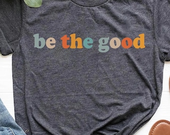 Be The Good Shirt, Inspiration Shirt, Be A Good Human Shirt, Be A Good Human Gift, Be Kind Shirt, Be Kind Gift, Positive Shirt, Be Kind Gift