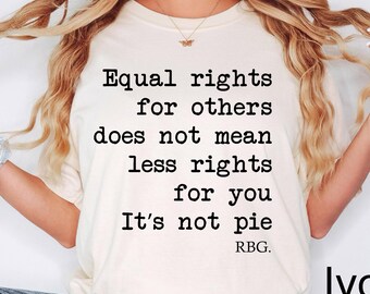 May include: An ivory t-shirt featuring black text that reads: Equal rights for others does not mean less rights for you. It's not pie. RBG. The shirt has a crew neckline and short sleeves, and the word Ivory is printed in the bottom right corner.