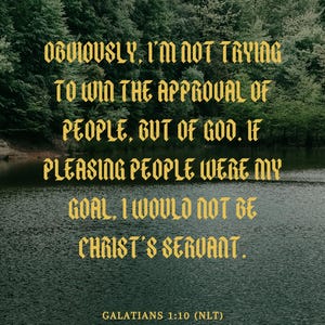 May include: A motivational quote against a backdrop of a lake and trees. The quote reads: "Obviously, I'm not trying to win the approval of people, but of God. If pleasing people were my goal, I would not be Christ's servant." The quote is attributed to Galatians 1:10 (NLT).