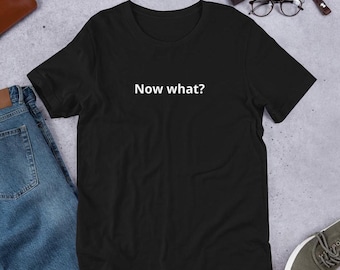 Now what? Unisex t-shirt
