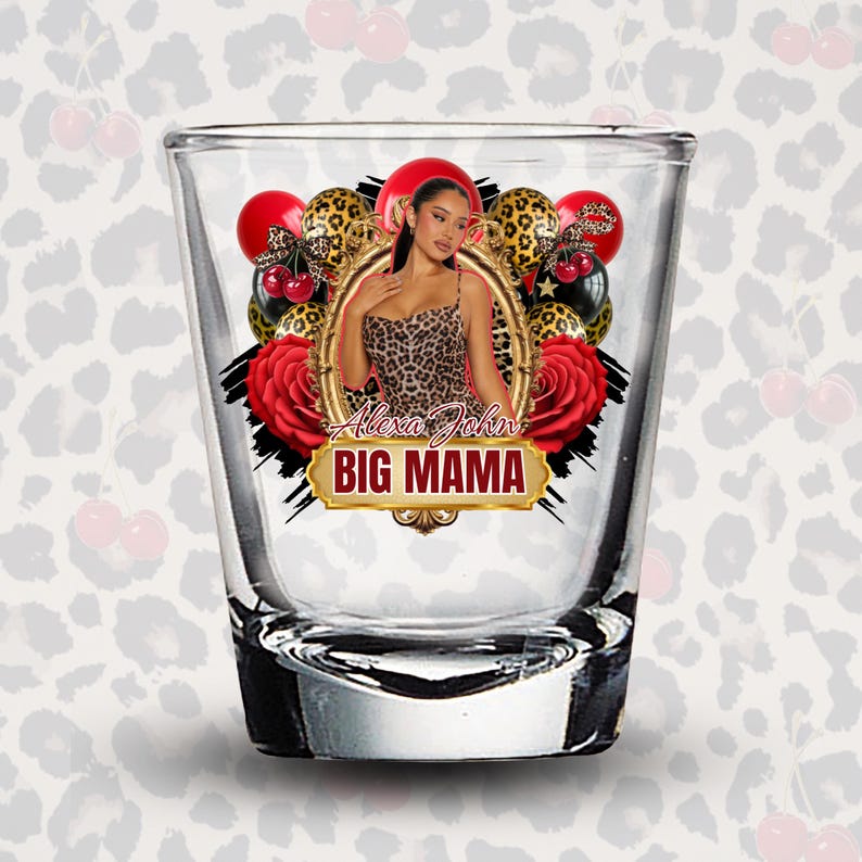 Puede incluir: Un vaso de chupito transparente con un dise&ntilde;o decorativo. El dise&ntilde;o incluye una mujer con un vestido de leopardo, rosas rojas y el texto "Alexa John BIG MAMA". El fondo presenta globos rojos y negros.