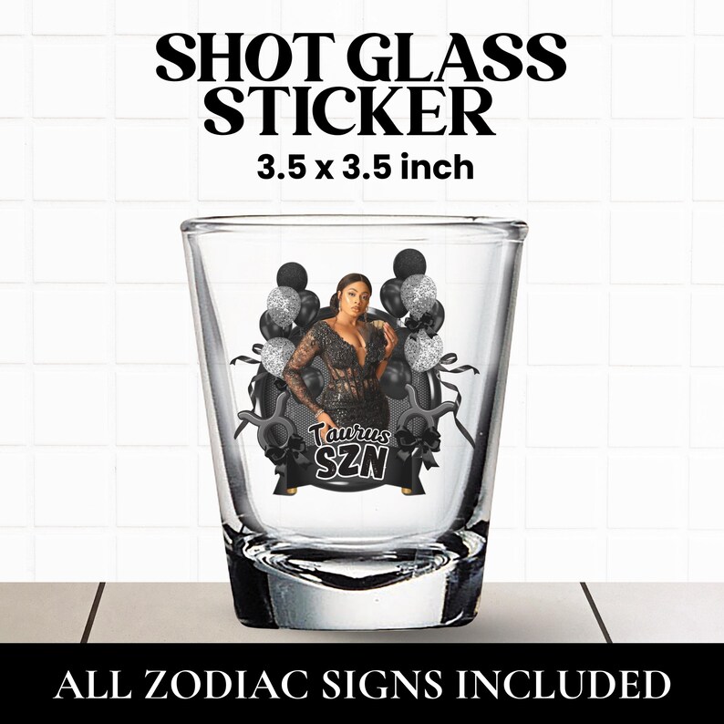 May include: A clear glass shot glass featuring a decorative sticker measuring 3.5 x 3.5 inches. The sticker displays a person in a black dress surrounded by black and silver balloons, with the text Taurus SZN printed in a bold white font.