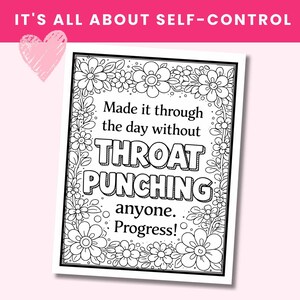 May include: A black and white coloring page featuring a floral border and the text: Made it through the day without THROAT PUNCHING anyone. Progress! The design is surrounded by a rectangular frame with various flower and leaf illustrations.