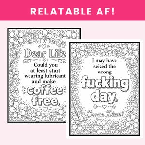 May include: Two black and white coloring pages featuring floral borders with smiling flowers. The left page reads Dear Life Could you at least start wearing lubricant and make coffee free. The right page reads I may have seized the wrong fucking day. Crape Diem!