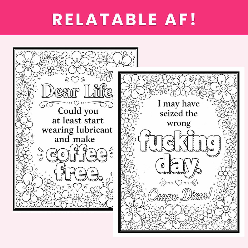 May include: Two black and white coloring pages featuring floral borders with smiling flowers. The left page reads Dear Life Could you at least start wearing lubricant and make coffee free. The right page reads I may have seized the wrong fucking day. Crape Diem!