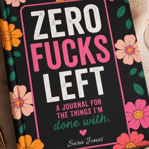May include: A black journal with the text "ZERO FUCKS LEFT" in white and pink. The journal cover also includes the text "A JOURNAL FOR THE THINGS I'M done with." and the name "Sara Jones". Floral designs in orange and pink surround the text.