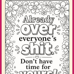 May include: A coloring page featuring a floral border and the text: COLORING PAGES FOR WOMEN WHO ARE OVER IT! Color. Swear. Laugh. Repeat. Already over everyone's shit. Don't have time for yours! SHOP NOW. Hilarious sweary coloring pages for stress relief.