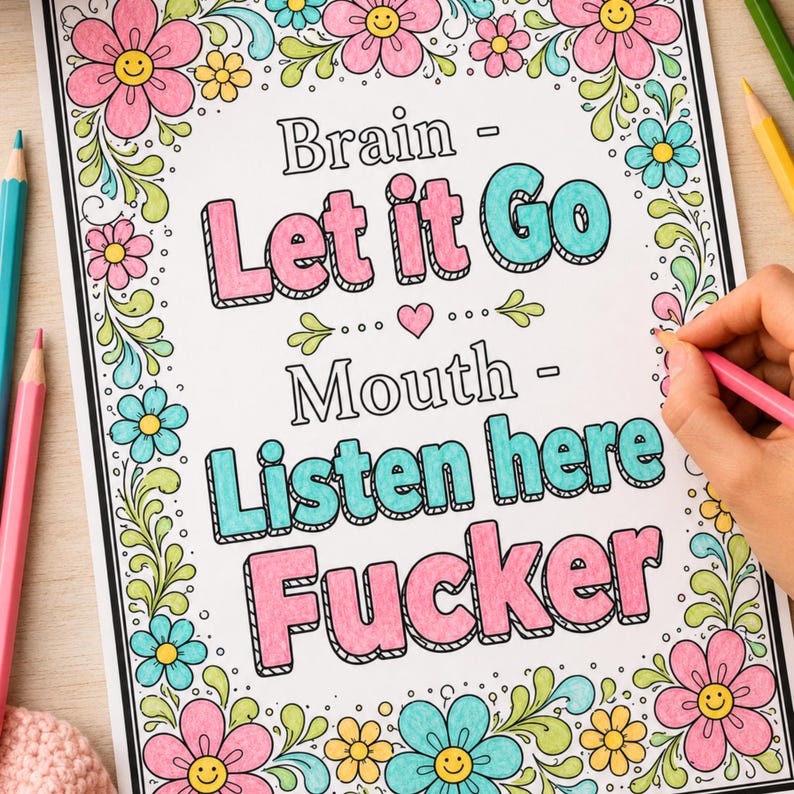 May include: A coloring page featuring a floral border with smiling flowers and the text: Brain - Let it Go, Mouth - Listen here Fucker. The text is colored in pink and teal, surrounded by green vines and colorful flowers on a white background.