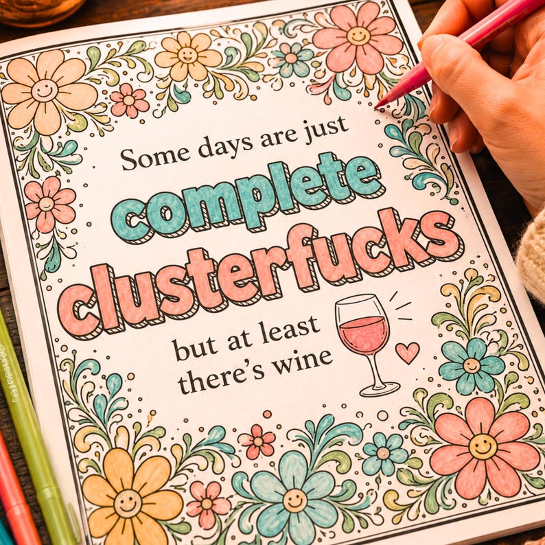 May include: A coloring page featuring the text 'Some days are just complete clusterfucks but at least there's wine' with a wine glass illustration. The page is decorated with floral patterns in shades of pink, orange, and blue, partially colored in.