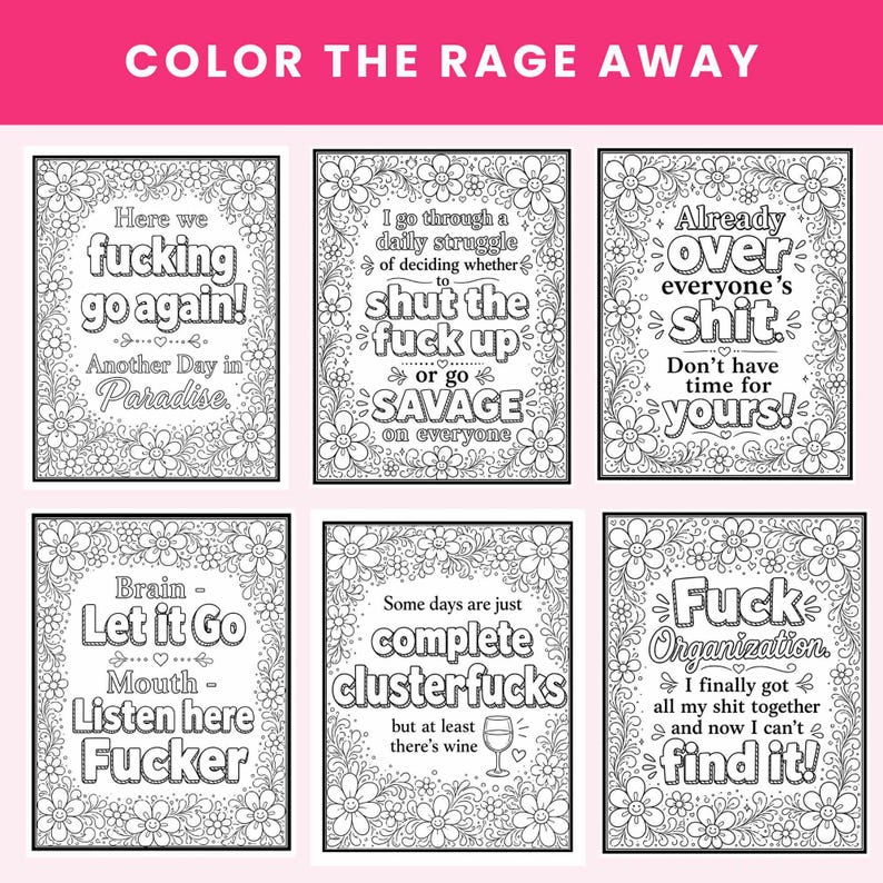 May include: A set of six black and white coloring pages titled Color The Rage Away. Each page features intricate floral borders surrounding bold text with phrases like Here we fucking go again, I go through a daily struggle, and Fuck Organization.