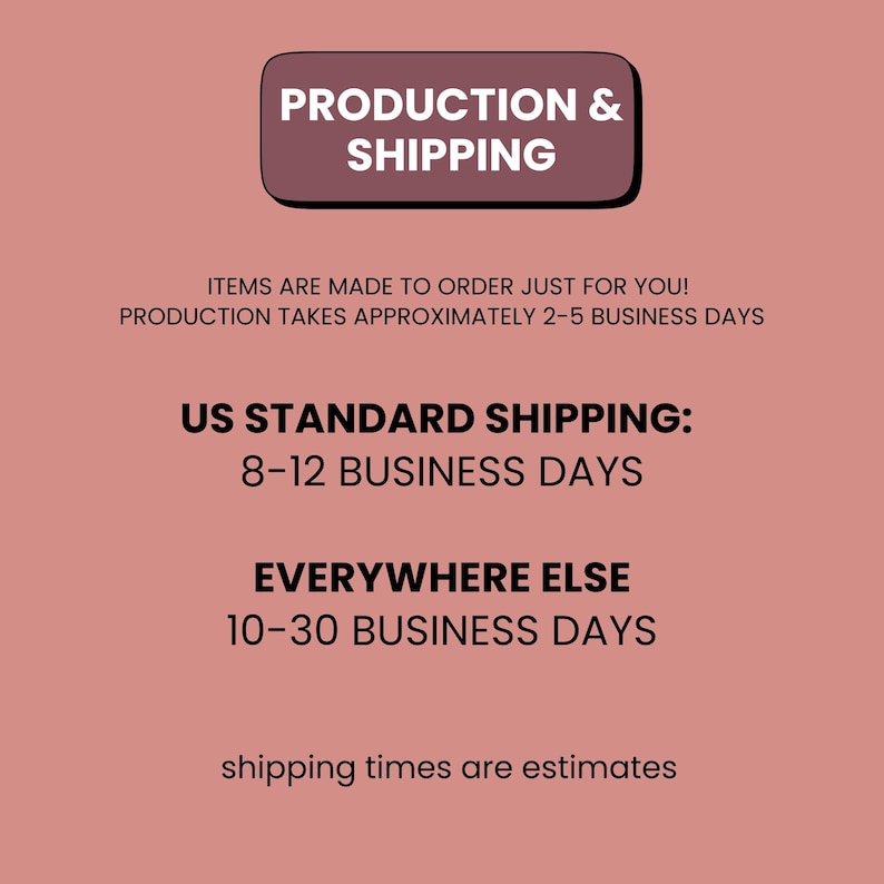 May include: A graphic with the text "PRODUCTION & SHIPPING" in a dark brown rectangle. The text below states items are made to order, production takes 2-5 business days, US standard shipping is 8-12 business days, and everywhere else is 10-30 business days.