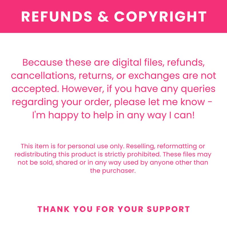 May include: A digital information graphic with a hot pink header reading REFUNDS & COPYRIGHT. The text states that refunds, cancellations, returns, or exchanges are not accepted for digital files. It notes personal use only and ends with THANK YOU FOR YOUR SUPPORT.