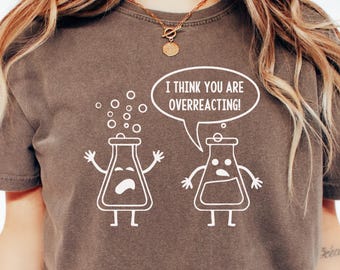 Comfort Colors®, Chemistry Shirt, I Think You're Overreacting Shirt, Funny Science Shirt, Science Teacher Gift, Periodic Table Shirt