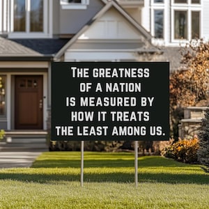 The Greatness of a Nation Yard Sign - 18x12, 24x18, Anti-authoritarian, Humane Government, Immigration Advocacy, Political Activist