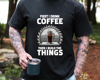 First I Drink Coffee Then I Build Things Shirt, Funny Woodworker Tee, Carpenter Gift, Comfort Colors T-Shirt, Gift for DIY Dad, Coffee Dad