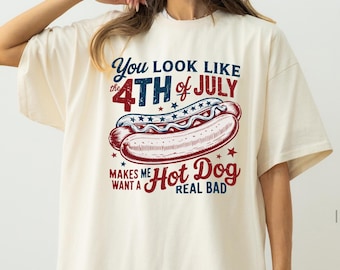You Look Like The 4th Of July Makes Me Want A Hot Dog Real Bad Comfort Colors® Shirt,Independence Day Funny 4th July Shirt,Hot Dog Lover Tee