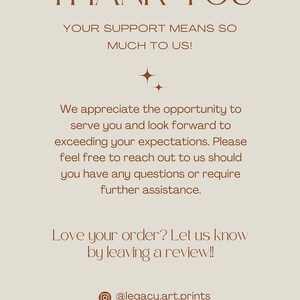 May include: Thank you message with a brown text on a beige background. The text reads: "Thank you. Your support means so much to us! We appreciate the opportunity to serve you and look forward to exceeding your expectations. Please feel free to reach out to us should you have any questions or require further assistance. Love your order? Let us know by leaving a review!! @legacy.art.prints legacyfineartprints"