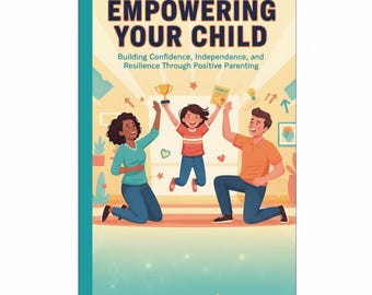 Empowering Your Child: A Parent’s Guide to Raising Confident, Resilient, and Happy Kids