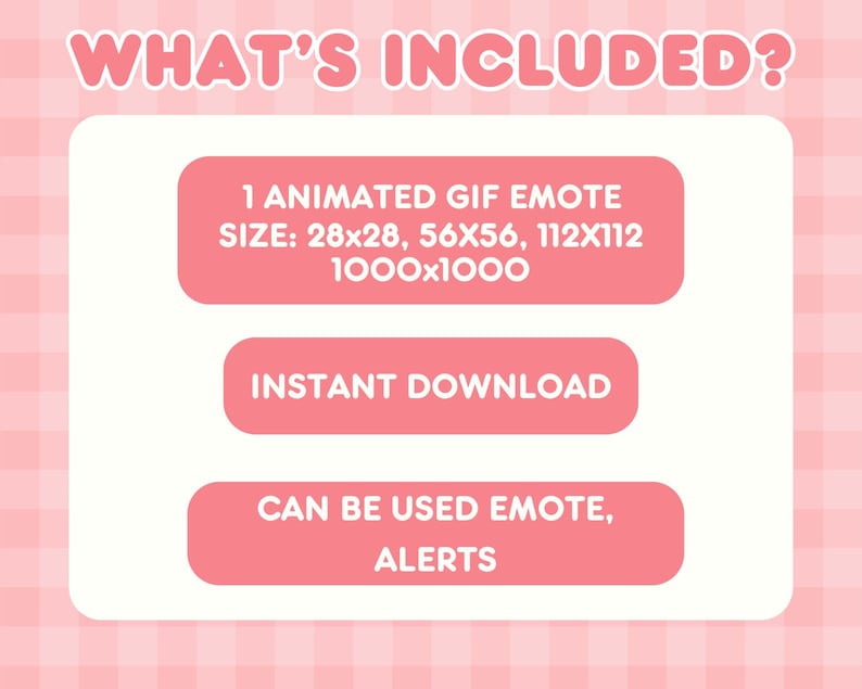 May include: A digital graphic with the text "WHAT'S INCLUDED?" in pink. The graphic lists an animated GIF emote with various size options, including 28x28, 56x56, and 112x112 pixels. It also mentions "INSTANT DOWNLOAD" and usage for emotes and alerts.