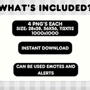 May include: White background with the text "WHAT'S INCLUDED?" in black. Below, three black rectangles contain text: "4 PNG'S EACH SIZE: 28x28, 56x56, 112x112 1000x1000", "INSTANT DOWNLOAD", and "CAN BE USED EMOTES AND ALERTS".