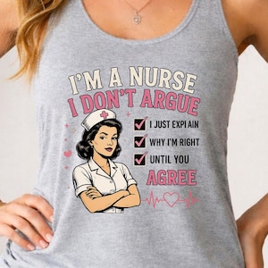 May include: A heather gray tank top featuring a graphic of a nurse with arms crossed and the text: I'M A NURSE I DON'T ARGUE I JUST EXPLAIN WHY I'M RIGHT UNTIL YOU AGREE. The design includes pink and black lettering, checkmarks, and a heart-shaped EKG line.