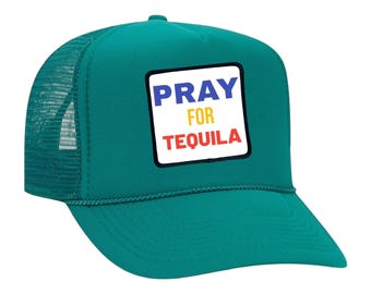 May include: A teal trucker hat with a mesh back and a curved peak. The front panel has a white square with the words "PRAY FOR TEQUILA" in blue, yellow, and red.