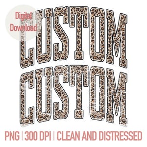 May include: A digital download graphic with the word "CUSTOM" in a bold, distressed font. The letters are filled with a leopard print pattern, outlined in black, and set against a white background. The image also includes the text "PNG | 300 DPI | CLEAN AND DISTRESSED".