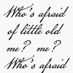 May include: Black and white image with the text "Who's afraid of little old me? Who's afraid of little old me?" written in cursive.