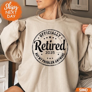 Funny Retirement Sweatshirt, Retired Not My Problem Anymore Sweater, Retirement Gift for Men, Womens Retired Life, Officially Retired Hoodie
