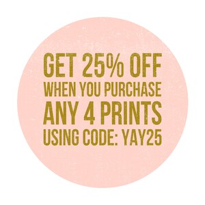 May include: Pink circle with a gold text overlay that reads "GET 25% OFF WHEN YOU PURCHASE ANY 4 PRINTS USING CODE:YAY25"