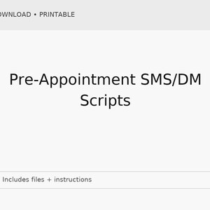 May include: A digital download graphic with the text "Pre-Appointment SMS/DM Scripts" in a black font. The words "DIGITAL DOWNLOAD • PRINTABLE" are at the top. Below the main text is a box that says "Includes files + instructions".