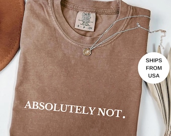 Comfort Colors Absolutely Not Shirt, Sarcastic Tshirt , Statement Tee, Mom Dad Life Shirt, Funny Gift, Friend Gift