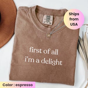 Comfort Colors® First of All I&#39;m a Delight Shirt, Funny Humor Shirt, Sarcastic Shirt, Funny Quote Shirt, Sarcasm Shirt, Trendy Shirt