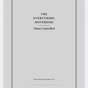 May include: A light gray notebook with a dark gray border. The text on the cover reads "THE EVERYTHING NOTEBOOK" above "Chaos Controlled." The bottom of the page has the text "THIS BOOK BELONGS TO:" with a line for the owner's name.
