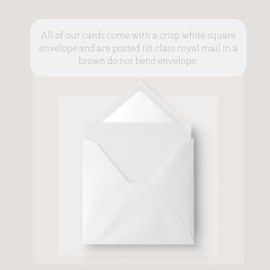 May include: An open white square envelope with a white card inside. The text above the envelope reads: "All of our cards come with a crisp white square envelope and are posted 1st class royal mail in a brown do not bend envelope."