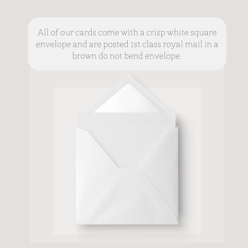 May include: An open white square envelope with a white card inside. The text above the envelope reads: "All of our cards come with a crisp white square envelope and are posted 1st class royal mail in a brown do not bend envelope."