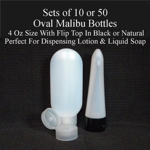 May include: Two white oval plastic bottles with flip tops. The bottle on the left is 4 ounces and has a clear cap. The bottle on the right has a black cap. Sets of 10 or 50.  Oval Malibu Bottles. 4 Oz Size With Flip Top In Black or Natural. Perfect For Dispensing Lotion & Liquid Soap.