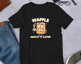 Waffle About It Later T-Shirt, Funny Breakfast Tee, Coffee Lover Shirt, Brunch Humor Shirt, Funny Foodie T-Shirt, Funny Waffle T-Shirt