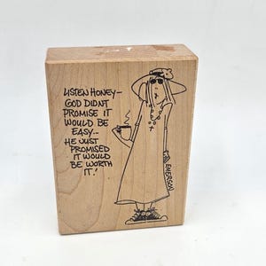 May include: A wooden stamp with a cartoon illustration of a woman in a hat and sunglasses, holding a cup. The stamp has the text "LISTEN HONEY - GOD DIDN'T PROMISE IT WOULD BE EASY... HE JUST PROMISED IT WOULD BE WORTH IT!"