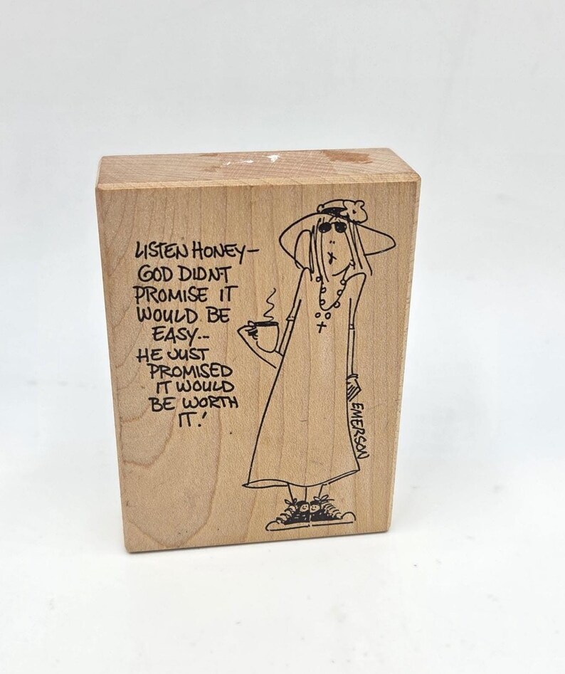 May include: A wooden stamp with a cartoon illustration of a woman in a hat and sunglasses, holding a cup. The stamp has the text "LISTEN HONEY - GOD DIDN'T PROMISE IT WOULD BE EASY... HE JUST PROMISED IT WOULD BE WORTH IT!"