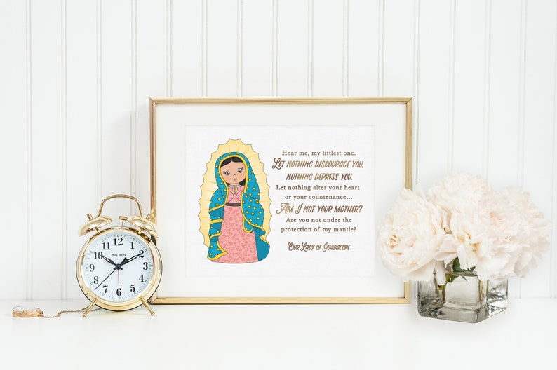May include: A printable art print featuring a colorful illustration of Our Lady of Guadalupe with a quote in gold text: "Hear me, my littlest one. Let nothing discourage you. Nothing depress you. Let nothing alter your heart or your countenance... Am I not your mother? Are you not under the protection of my mantle? Our Lady of Guadalupe."