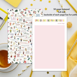 May include: A pink notepad with the text "Spread Love Everywhere You Go" and "Mother Teresa" printed on the front. The notepad is 5x8 inches and has 50 pages. The back of each page has a fun pattern.